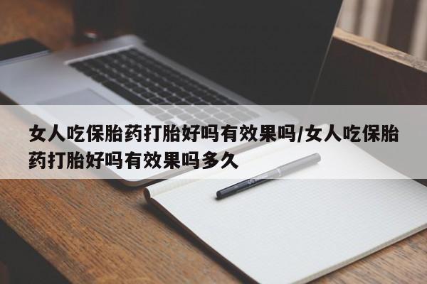 网上卖流产药联系方式，女人吃保胎药打胎好吗有效果吗/女人吃保胎药打胎好吗有效果吗多久