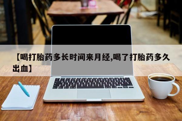 网上卖流产药联系方式，【喝打胎药多长时间来月经,喝了打胎药多久出血】
