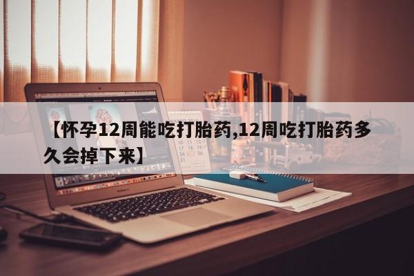 网上卖流产药联系方式，【怀孕12周能吃打胎药,12周吃打胎药多久会掉下来】