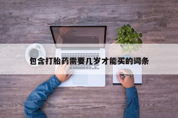 网上卖流产药联系方式，包含打胎药需要几岁才能买的词条
