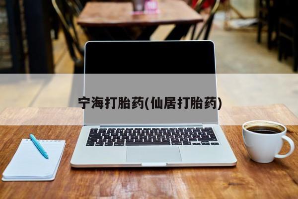 网上卖流产药联系方式，宁海打胎药(仙居打胎药)