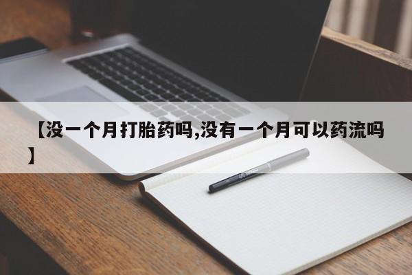 网上卖流产药联系方式，【没一个月打胎药吗,没有一个月可以药流吗】