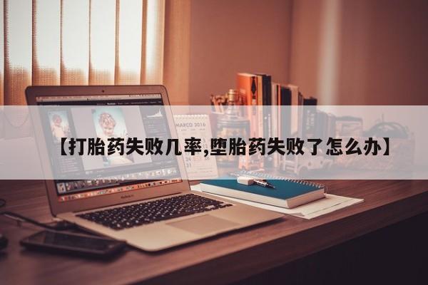网上卖流产药联系方式，【打胎药失败几率,堕胎药失败了怎么办】