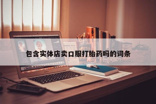 网上卖流产药联系方式，包含实体店卖口服打胎药吗的词条