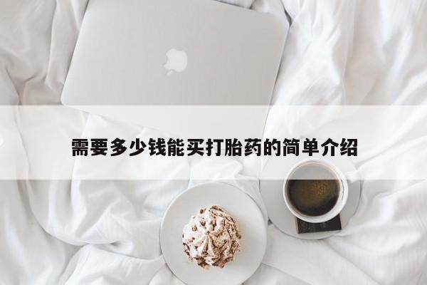 网上卖流产药联系方式，需要多少钱能买打胎药的简单介绍