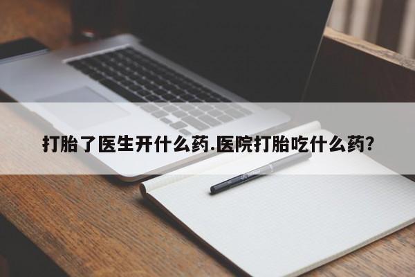 网上卖流产药联系方式，打胎了医生开什么药.医院打胎吃什么药？