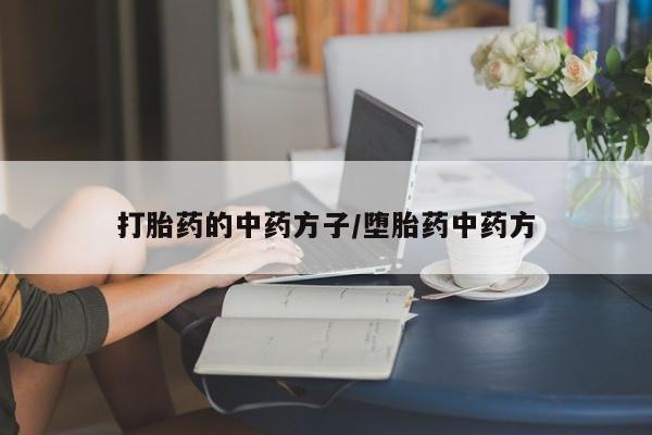 网上卖流产药联系方式，打胎药的中药方子/堕胎药中药方