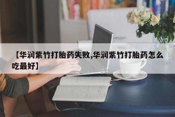 网上卖流产药联系方式，【华润紫竹打胎药失败,华润紫竹打胎药怎么吃最好】