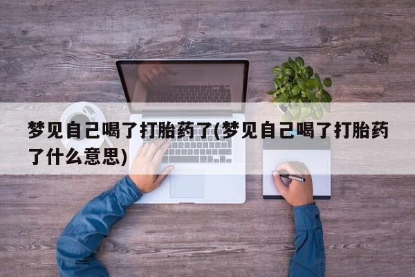 网上卖流产药联系方式，梦见自己喝了打胎药了(梦见自己喝了打胎药了什么意思)