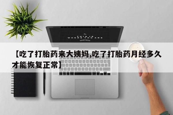 网上卖流产药联系方式，【吃了打胎药来大姨妈,吃了打胎药月经多久才能恢复正常】