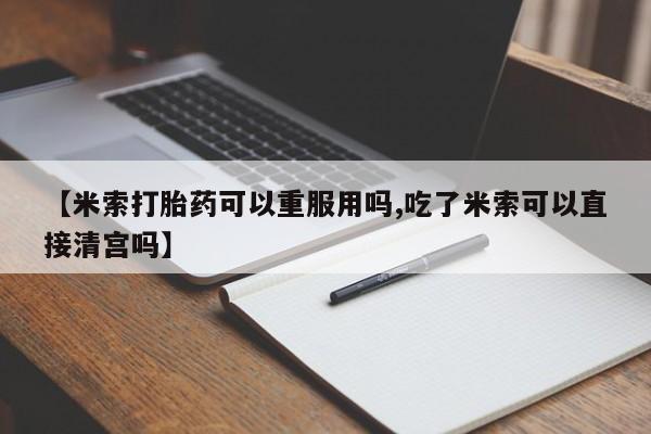网上卖流产药联系方式，【米索打胎药可以重服用吗,吃了米索可以直接清宫吗】