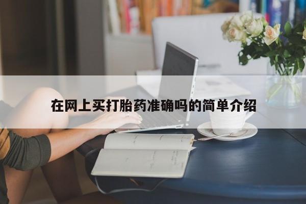 网上卖流产药联系方式，在网上买打胎药准确吗的简单介绍