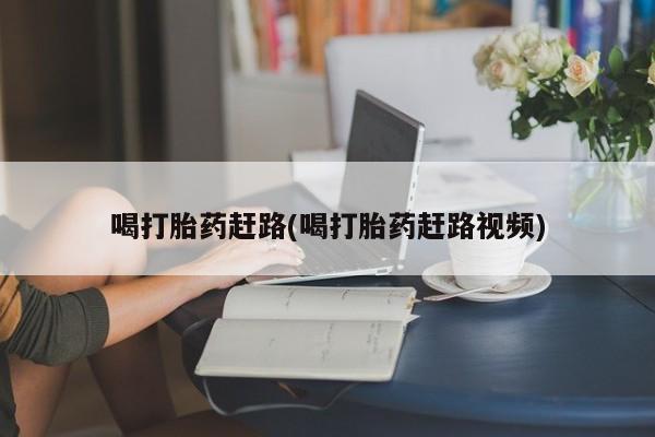 网上卖流产药联系方式，喝打胎药赶路(喝打胎药赶路视频)
