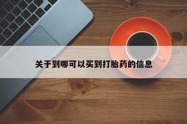 网上卖流产药联系方式，关于到哪可以买到打胎药的信息