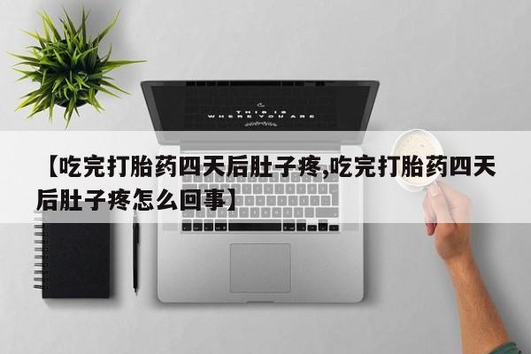 网上卖流产药联系方式，【吃完打胎药四天后肚子疼,吃完打胎药四天后肚子疼怎么回事】