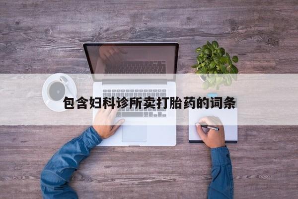 网上卖流产药联系方式，包含妇科诊所卖打胎药的词条