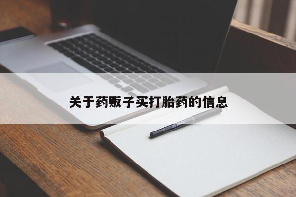 网上卖流产药联系方式，关于药贩子买打胎药的信息
