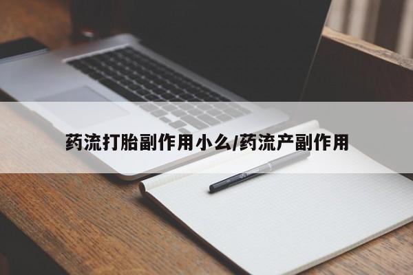 网上卖流产药联系方式，药流打胎副作用小么/药流产副作用