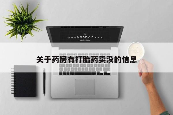 网上卖流产药联系方式，关于药房有打胎药卖没的信息