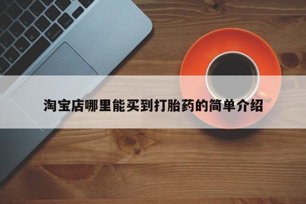 网上卖流产药联系方式，淘宝店哪里能买到打胎药的简单介绍
