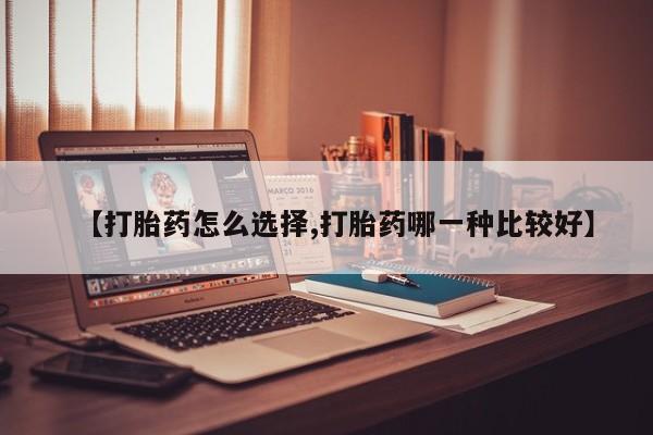 网上卖流产药联系方式，【打胎药怎么选择,打胎药哪一种比较好】