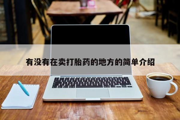 网上卖流产药联系方式，有没有在卖打胎药的地方的简单介绍