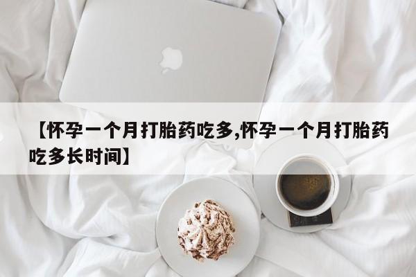 网上卖流产药联系方式，【怀孕一个月打胎药吃多,怀孕一个月打胎药吃多长时间】