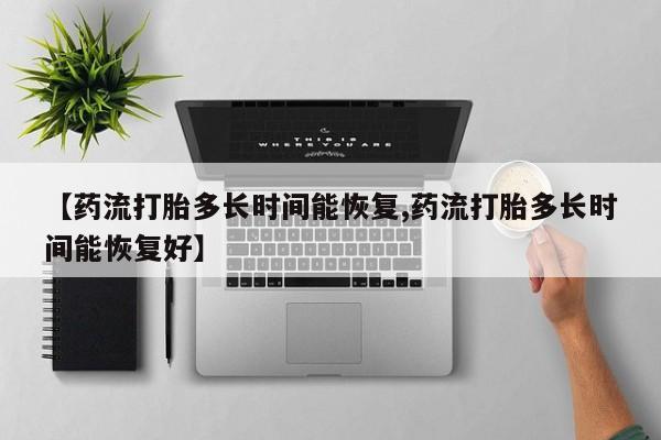 网上卖流产药联系方式，【药流打胎多长时间能恢复,药流打胎多长时间能恢复好】