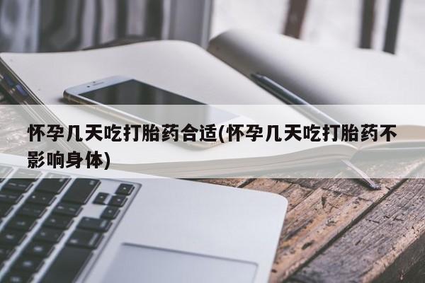 网上卖流产药联系方式，怀孕几天吃打胎药合适(怀孕几天吃打胎药不影响身体)