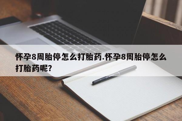网上卖流产药联系方式，怀孕8周胎停怎么打胎药.怀孕8周胎停怎么打胎药呢？