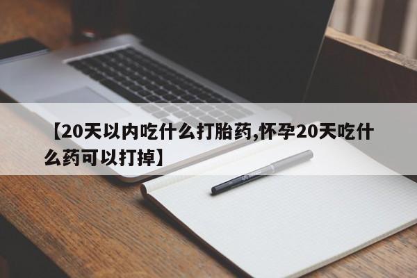 网上卖流产药联系方式,【20天以内吃什么打胎药,怀孕20天吃什么药可以打掉】