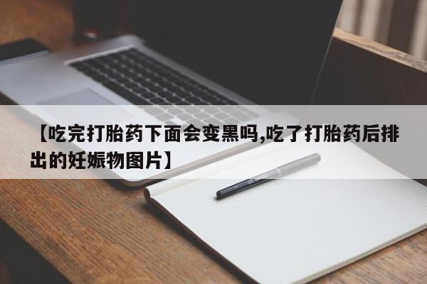 网上卖流产药联系方式,【吃完打胎药下面会变黑吗,吃了打胎药后排出的妊娠物图片】